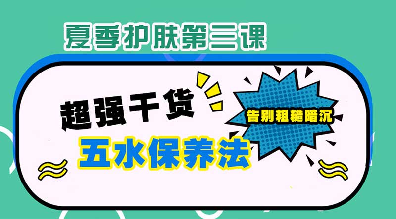 【夏季护肤第三课】超实用补水保养法！在夏日跟粗糙暗沉说拜拜-芙洛诗新闻动态